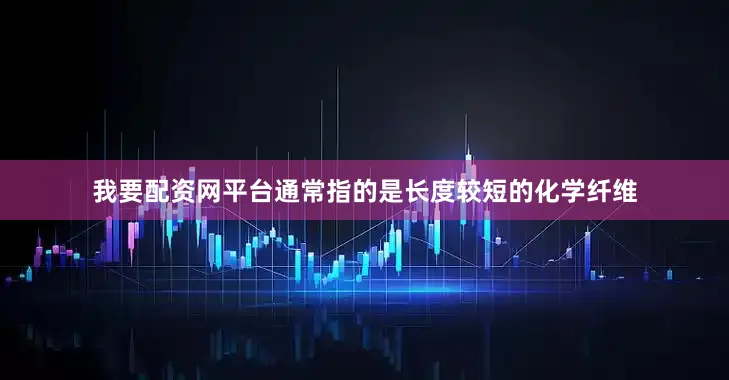 我要配资网平台通常指的是长度较短的化学纤维