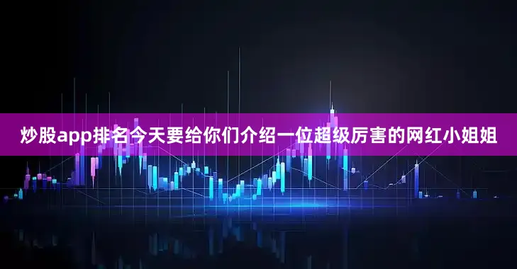 炒股app排名今天要给你们介绍一位超级厉害的网红小姐姐