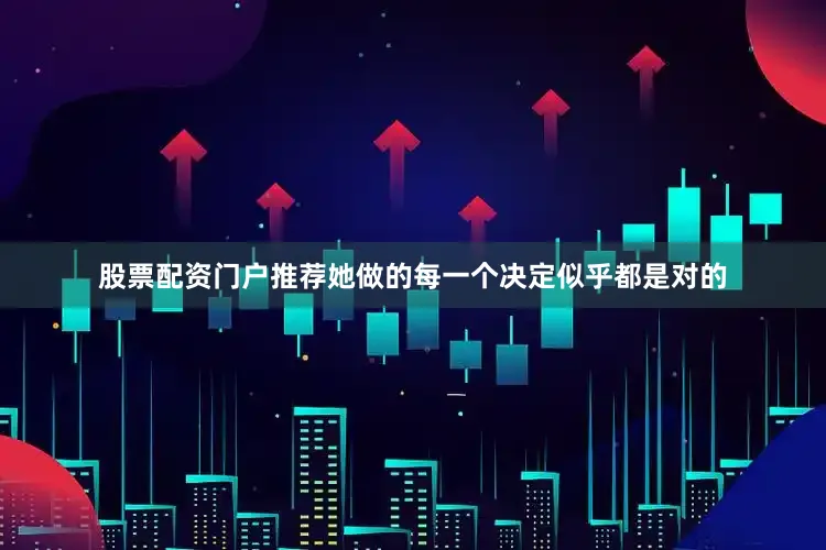 股票配资门户推荐她做的每一个决定似乎都是对的