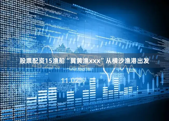 股票配资15渔船“翼黄渔xxx”从横沙渔港出发