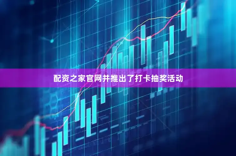 配资之家官网并推出了打卡抽奖活动