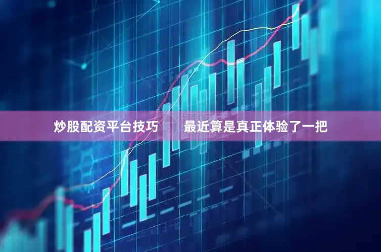 炒股配资平台技巧       最近算是真正体验了一把