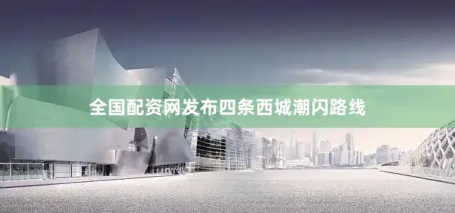 全国配资网发布四条西城潮闪路线
