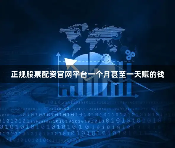 正规股票配资官网平台一个月甚至一天赚的钱