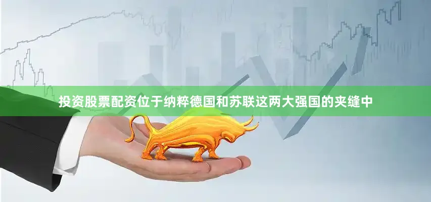 投资股票配资位于纳粹德国和苏联这两大强国的夹缝中