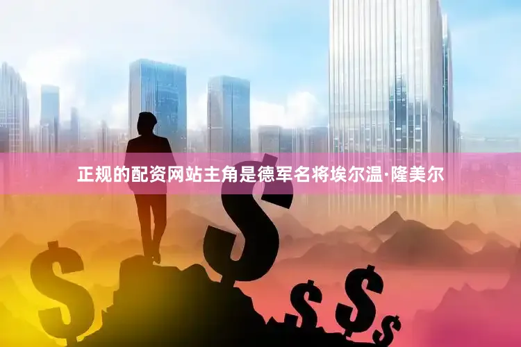 正规的配资网站主角是德军名将埃尔温·隆美尔