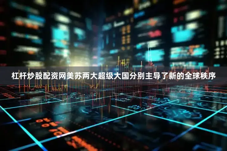 杠杆炒股配资网美苏两大超级大国分别主导了新的全球秩序