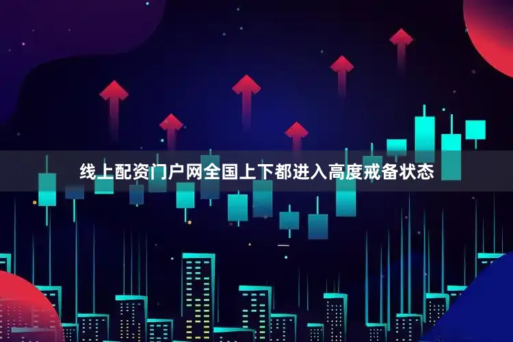 线上配资门户网全国上下都进入高度戒备状态