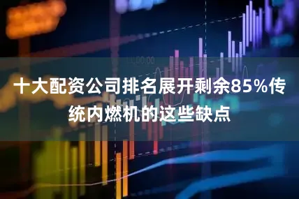 十大配资公司排名展开剩余85%传统内燃机的这些缺点