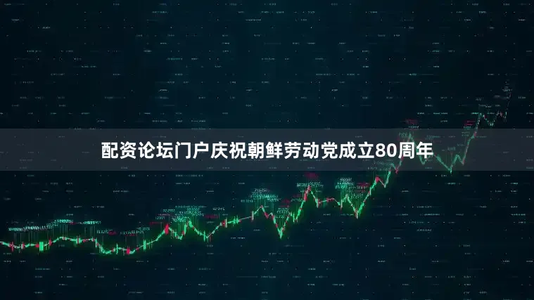 配资论坛门户庆祝朝鲜劳动党成立80周年