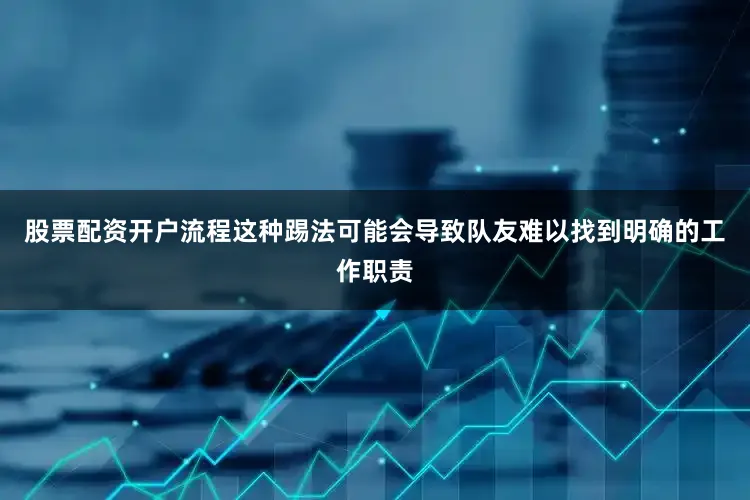 股票配资开户流程这种踢法可能会导致队友难以找到明确的工作职责