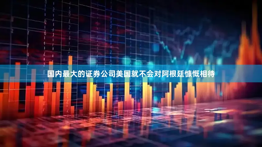 国内最大的证券公司美国就不会对阿根廷慷慨相待