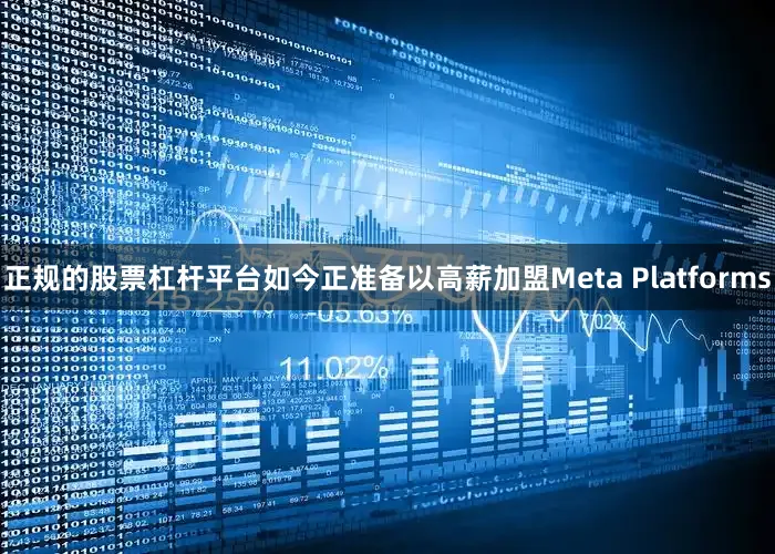 正规的股票杠杆平台如今正准备以高薪加盟Meta Platforms